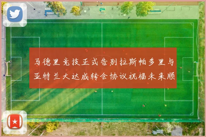 马德里竞技正式告别拉斯帕多里与亚特兰大达成转会协议祝福未来顺利
