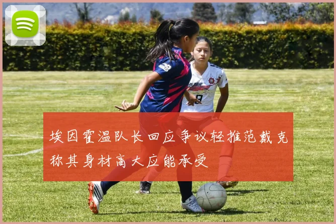 埃因霍温队长回应争议轻推范戴克称其身材高大应能承受