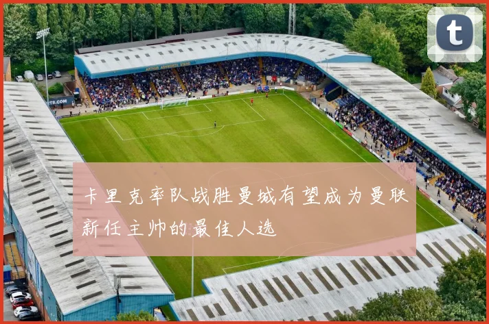 卡里克率队战胜曼城有望成为曼联新任主帅的最佳人选