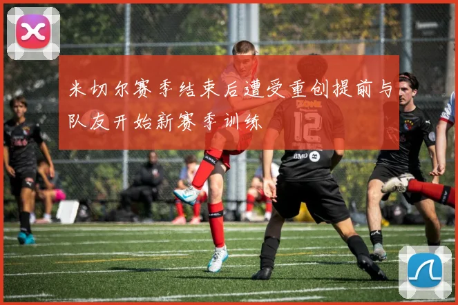 米切尔赛季结束后遭受重创提前与队友开始新赛季训练