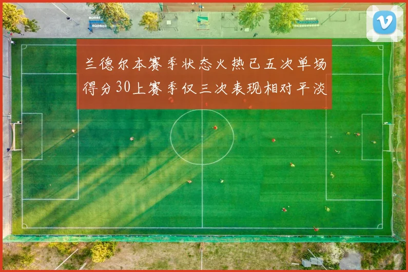 兰德尔本赛季状态火热已五次单场得分30上赛季仅三次表现相对平淡