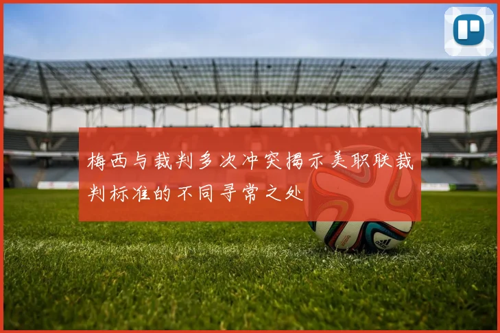 梅西与裁判多次冲突揭示美职联裁判标准的不同寻常之处