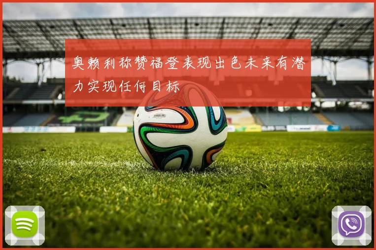 奥赖利称赞福登表现出色未来有潜力实现任何目标