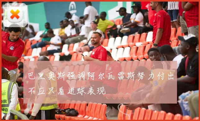 巴里奥斯强调阿尔瓦雷斯努力付出不应只看进球表现