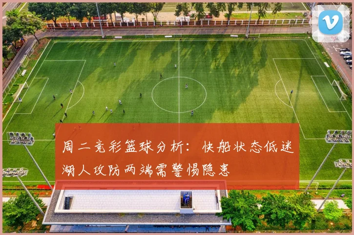周二竞彩篮球分析：快船状态低迷湖人攻防两端需警惕隐患