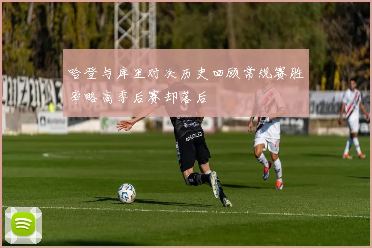 哈登与库里对决历史回顾常规赛胜率略高季后赛却落后