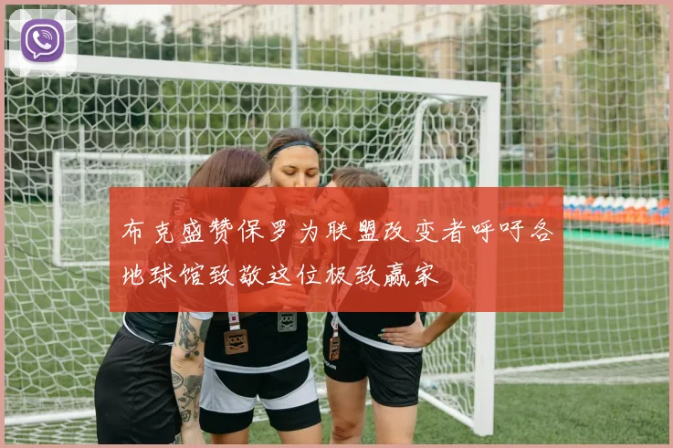 布克盛赞保罗为联盟改变者呼吁各地球馆致敬这位极致赢家