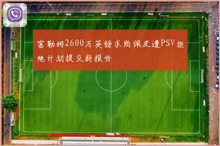 富勒姆2600万英镑求购佩皮遭PSV拒绝计划提交新报价
