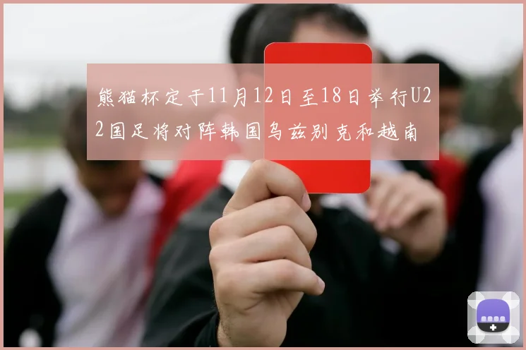 熊猫杯定于11月12日至18日举行U22国足将对阵韩国乌兹别克和越南
