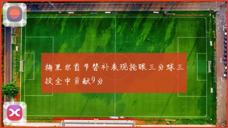 梅里尔首节替补表现抢眼三分球三投全中贡献9分