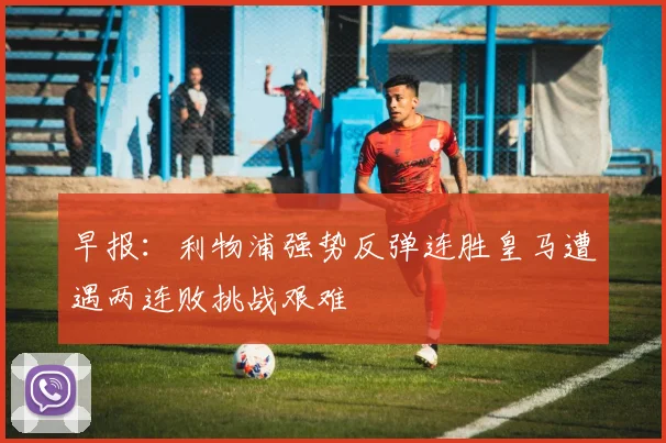 早报：利物浦强势反弹连胜皇马遭遇两连败挑战艰难