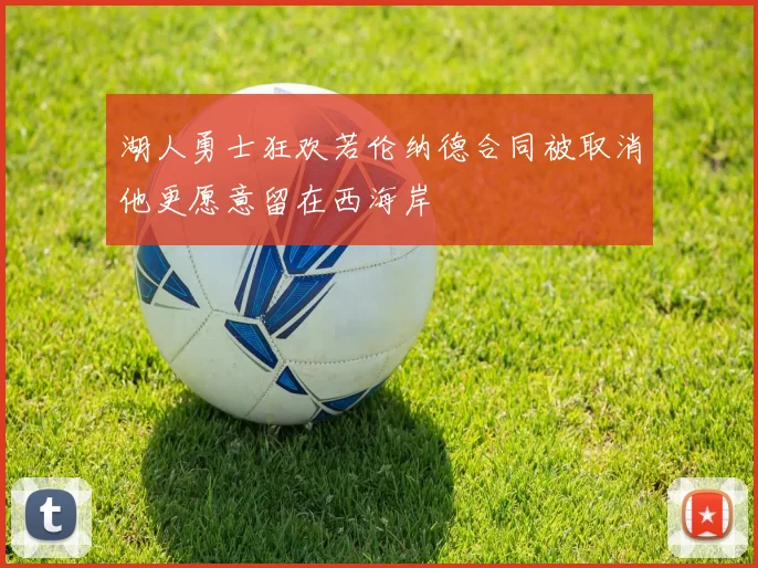 湖人勇士狂欢若伦纳德合同被取消他更愿意留在西海岸