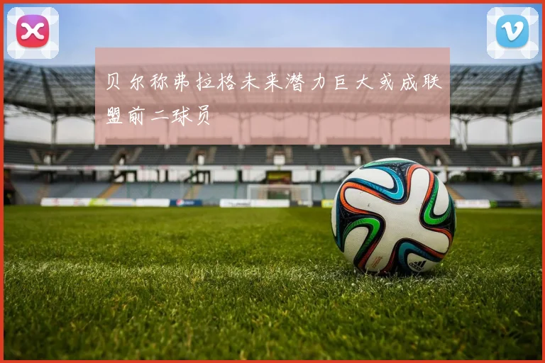 贝尔称弗拉格未来潜力巨大或成联盟前二球员