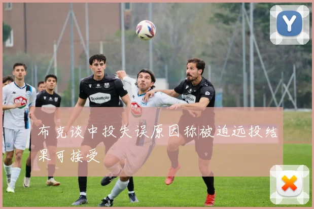 布克谈中投失误原因称被迫远投结果可接受