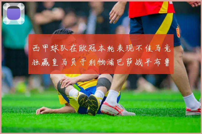 西甲球队在欧冠本轮表现不佳马竞独赢皇马负于利物浦巴萨战平布鲁日
