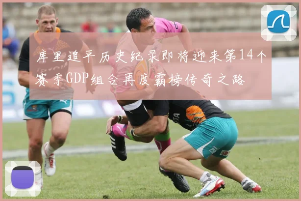 库里追平历史纪录即将迎来第14个赛季GDP组合再度霸榜传奇之路