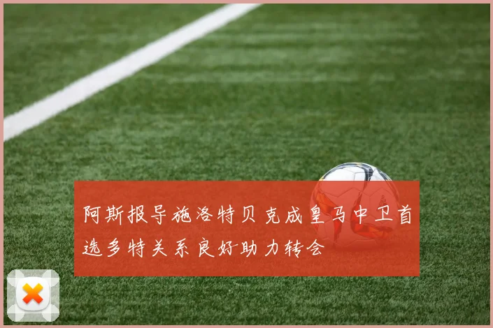 阿斯报导施洛特贝克成皇马中卫首选多特关系良好助力转会