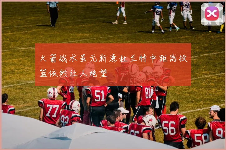 火箭战术虽无新意杜兰特中距离投篮依然让人绝望
