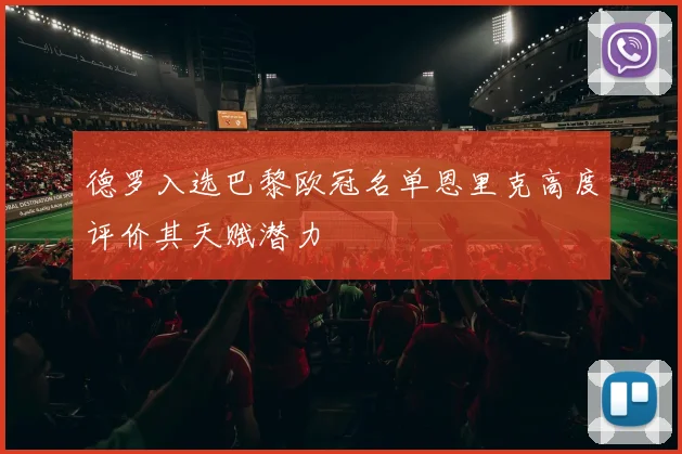 德罗入选巴黎欧冠名单恩里克高度评价其天赋潜力